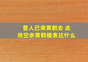 昔人已乘黄鹤去 此地空余黄鹤楼表达什么